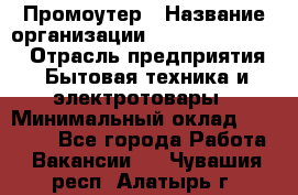 Промоутер › Название организации ­ Fusion Service › Отрасль предприятия ­ Бытовая техника и электротовары › Минимальный оклад ­ 14 000 - Все города Работа » Вакансии   . Чувашия респ.,Алатырь г.